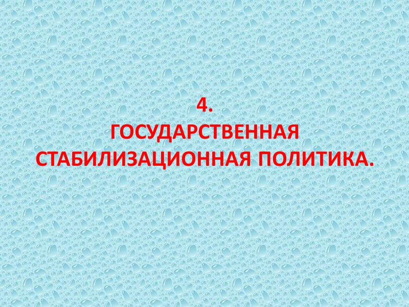 4. ГОСУДАРСТВЕННАЯ СТАБИЛИЗАЦИОННАЯ ПОЛИТИКА. 4. ГОСУДАРСТВЕННАЯ СТАБИЛИЗАЦИОННАЯ ПОЛИТИКА.